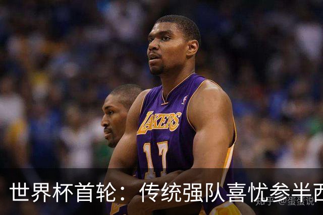 世界杯首轮：传统强队喜忧参半西葡翻车 梅西领衔巨星闪耀