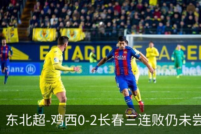 东北超-鸡西0-2长春三连败仍未尝胜绩 长春收获联赛第二胜居榜首