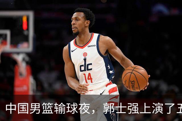 中国男篮输球夜，郭士强上演了五大昏招！怀念杜锋，赵睿与张镇麟