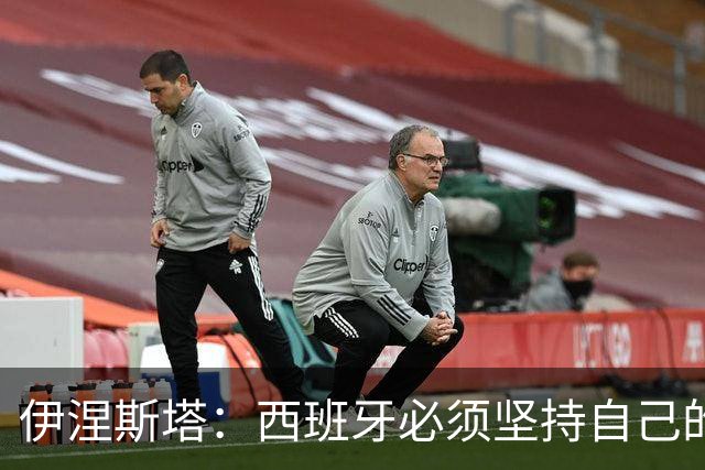 伊涅斯塔：西班牙必须坚持自己的风格；梅西有能力做到任何事