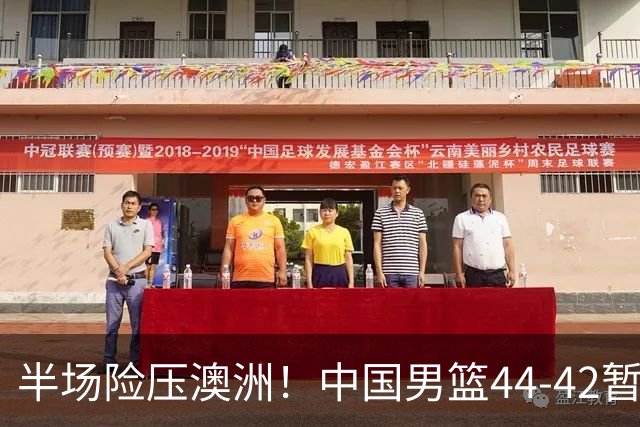 半场险压澳洲！中国男篮44-42暂时领先，王俊杰7分4板2助撑起锋线
