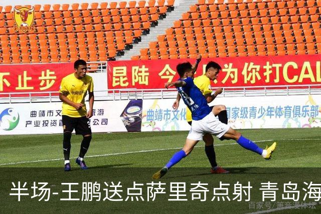 半场-王鹏送点萨里奇点射 青岛海牛暂1-0沧州雄狮