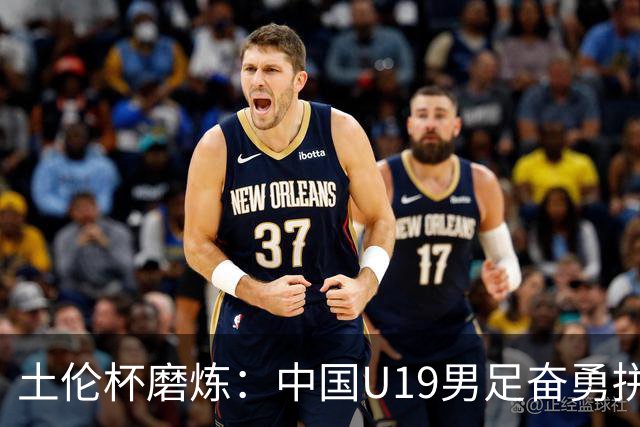 土伦杯磨炼：中国U19男足奋勇拼搏 技术与斗志同显风采