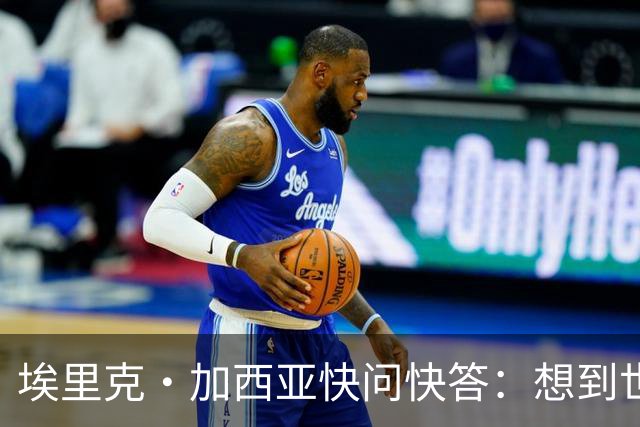 埃里克·加西亚快问快答：想到世界杯就想到梅西 决赛想踢阿根廷