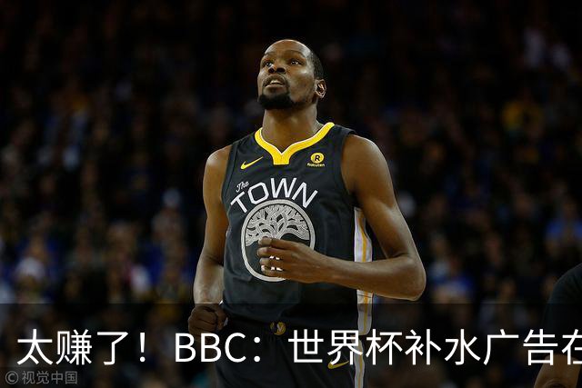 太赚了！BBC：世界杯补水广告在美国收入超2.5亿刀，全球或达10亿