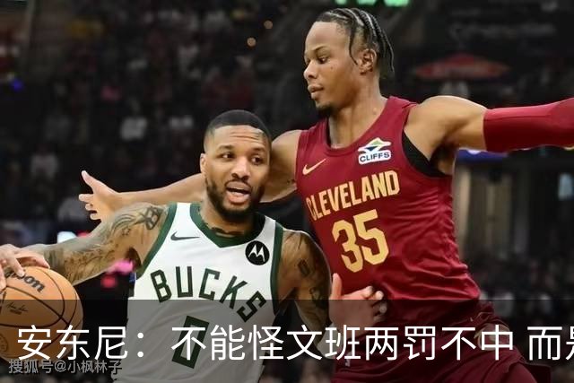 安东尼：不能怪文班两罚不中 而是马刺下半场没给他往内线做球