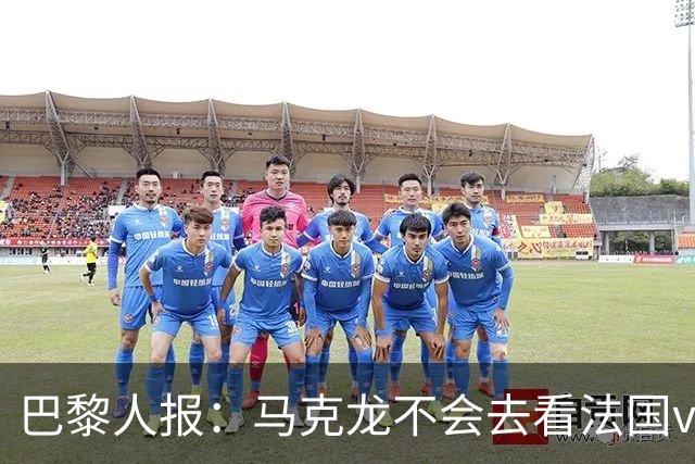巴黎人报：马克龙不会去看法国vs西班牙，但如果进了决赛他会去