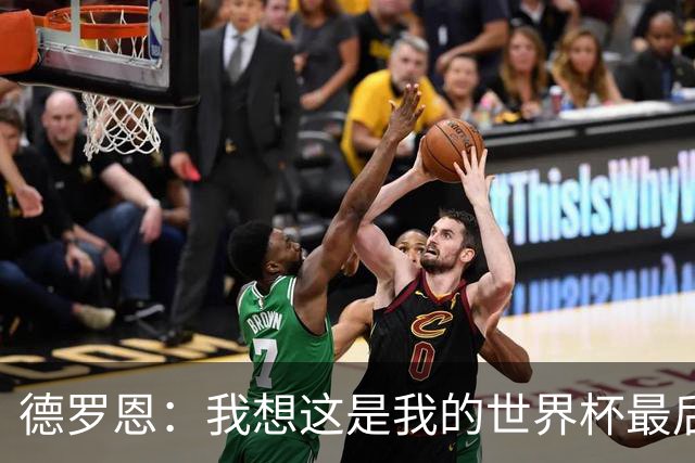 德罗恩：我想这是我的世界杯最后一舞了，不甘心但只能咽下去