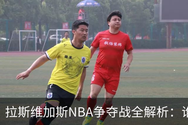 拉斯维加斯NBA争夺战全解析：谁是真命天子，谁只是过客？
