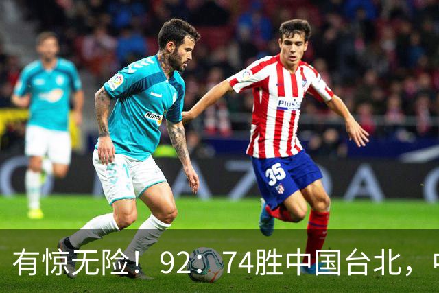 有惊无险！92：74胜中国台北，中国男篮晋级世预赛第二阶段
