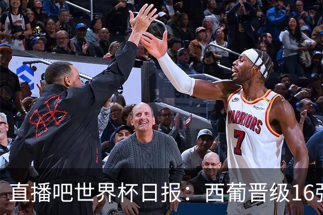 直播吧世界杯日报：西葡晋级16强！高科技抢戏 C罗收获淘汰赛首球
