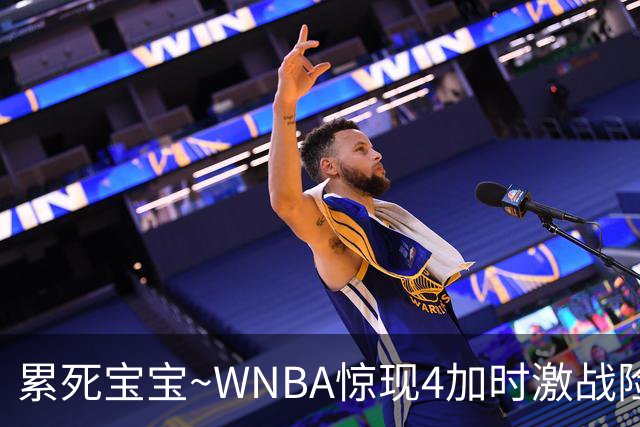 累死宝宝~WNBA惊现4加时激战险些5加时 神秘人两次4加时全部赢球