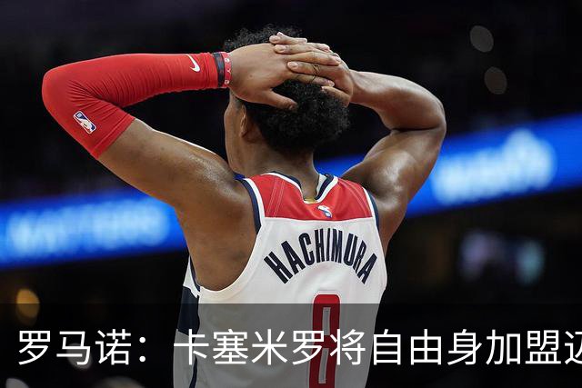 罗马诺：卡塞米罗将自由身加盟迈阿密 他希望联手梅西