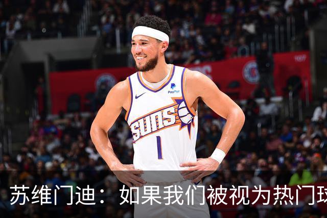 苏维门迪：如果我们被视为热门球队，那是因为这是我们应得的