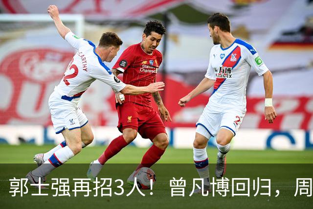 郭士强再招3人！曾凡博回归，周琦缺席，胡明轩徐杰双双被辞退