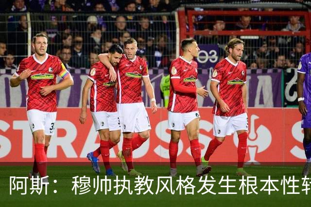 阿斯：穆帅执教风格发生根本性转变，更多通过建设而非对抗来推进