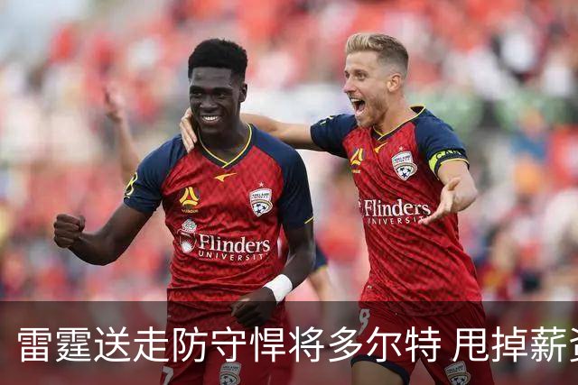 雷霆送走防守悍将多尔特 甩掉薪资包袱获未来次轮签