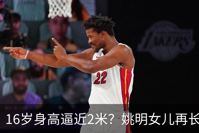 16岁身高逼近2米？姚明女儿再长高：中国女篮错过一位天才中锋